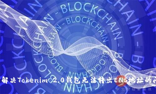 如何解决Tokenim 2.0钱包无法转出ENS地址的问题？