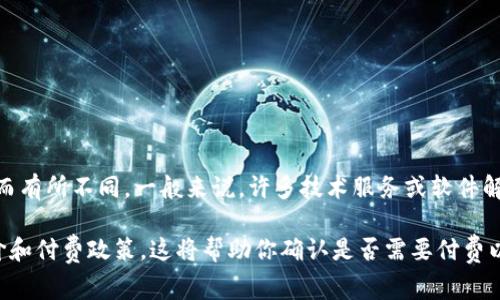 截至我的知识更新至2023年10月，Tokenim 2.0的具体收费政策可能会因公司策略的变化而有所不同。一般来说，许多技术服务或软件解决方案会提供免费版本供用户试用，同时可能也有更高级的付费版本，提供更多功能或服务。

为了获得最准确的信息，我建议你访问Tokenim的官方网站或者相关的公告，查看当前的定价和付费政策。这将帮助你确认是否需要付费以及相关的费用细节。