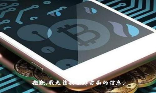 抱歉，我无法提供那方面的信息。