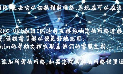 要在Tokenim上添加网络，您可以按照以下步骤进行操作：

步骤一：登录Tokenim账户
首先，访问Tokenim的官方网站并使用您的账户信息登录。如果您还没有账户，您需要先注册一个。

步骤二：进入网络设置页面
登录后，导航到您的钱包或账户设置部分，通常可以在主页的右上角找到相关的菜单选项。寻找一个标记为“网络设置”或“添加网络”的选项。

步骤三：选择添加网络
在网络设置页面，您会看到“添加网络”或类似的按钮。点击它，系统将引导您输入所需的网络信息。

步骤四：输入网络信息
根据您要添加的网络，输入以下信息：
ul
    listrong网络名称：/strong 输入您要添加的网络名称，比如“Ethereum”或“Binance Smart Chain”。/li
    listrongRPC URL：/strong 输入该网络的RPC地址，可以在相关网络的官方文档中找到。/li
    listrong链ID：/strong 输入该网络的链ID，确保输入正确以避免连接错误。/li
    listrong符号：/strong 输入该网络的代币符号，例如“ETH”或“BNB”。/li
    listrong区块浏览器URL：/strong 如果有，输入用于查看交易的区块浏览器链接。/li
/ul

步骤五：保存并确认
完成信息输入后，点击“保存”或“确认”按钮。系统会处理您的请求，完成后您将看到新网络出现在网络列表中。

步骤六：切换至新添加的网络
返回网络选择页面，您将可以看到刚刚添加的网络。点击它以切换到新网络，您现在可以在该网络上进行交易。

注意事项
1. 确保您输入的所有信息都是准确的，特别是RPC URL和链ID，这将直接影响您的网络连接。
2. 不同的网络可能有不同的手续费和交易速度，请提前了解以便更好地使用。
3. 如果在过程中遇到任何问题，可以查阅Tokenim的帮助文档或联系他们的客服支持。

通过以上步骤，您应该能够顺利地在Tokenim上添加所需的网络。如果您对具体的网络设置还有其他问题或疑问，请随时询问！