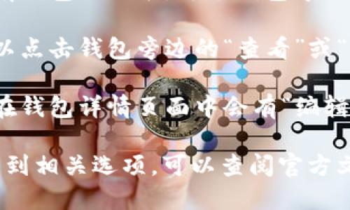 要查看Tokenim上的钱包名称，您可以按照以下步骤进行操作：

1. **登录您的Tokenim帐户**：首先，确保您已成功登录到您的Tokenim帐户。

2. **导航到钱包部分**：在Tokenim的主界面上，找到“钱包”或“资产”选项，点击进入。

3. **查看钱包列表**：在钱包部分，您将看到您当前拥有的所有钱包的列表。每个钱包旁边通常会显示其名称和相关信息。

4. **钱包详情**：如果需要查看某个特定钱包的详细信息，可以点击钱包旁边的“查看”或“详情”按钮，这样您可以看到钱包的名称、地址和其他相关信息。

5. **设置或编辑钱包名称**：如果您想更改钱包的名称，通常在钱包详情页面中会有“编辑”或“设置”选项，您可以在这里进行修改。

请注意，不同版本的Tokenim界面可能会稍有不同，如果您找不到相关选项，可以查阅官方文档或者联系支持客服。
