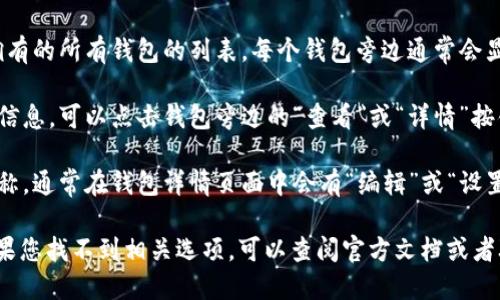 要查看Tokenim上的钱包名称，您可以按照以下步骤进行操作：

1. **登录您的Tokenim帐户**：首先，确保您已成功登录到您的Tokenim帐户。

2. **导航到钱包部分**：在Tokenim的主界面上，找到“钱包”或“资产”选项，点击进入。

3. **查看钱包列表**：在钱包部分，您将看到您当前拥有的所有钱包的列表。每个钱包旁边通常会显示其名称和相关信息。

4. **钱包详情**：如果需要查看某个特定钱包的详细信息，可以点击钱包旁边的“查看”或“详情”按钮，这样您可以看到钱包的名称、地址和其他相关信息。

5. **设置或编辑钱包名称**：如果您想更改钱包的名称，通常在钱包详情页面中会有“编辑”或“设置”选项，您可以在这里进行修改。

请注意，不同版本的Tokenim界面可能会稍有不同，如果您找不到相关选项，可以查阅官方文档或者联系支持客服。