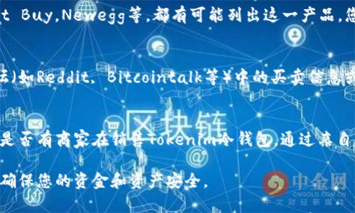 在寻找Tokenim冷钱包的购买渠道时，您可以考虑以下几个方面：

### 1. 官方网站
通常情况下，最安全和可靠的购买方式是直接通过Tokenim的官方网站进行购买。在官方网站上，您可以找到最新的产品信息、用户评价以及官方的售后服务支持。

### 2. 在线商城
除了官方网站，您还可以在一些大型电商平台上找到Tokenim冷钱包的销售页面。例如：
- **亚马逊**：往往会有多个卖家提供此款冷钱包，购买前请注意查看卖家的评分和评论。
- **eBay**：也可以找到新的或二手的Tokenim冷钱包。

### 3. 数字货币交易所
一些数字货币交易所或平台可能也会提供硬件钱包的销售服务，例如：
- **Binance**：作为全球最大的一些数字货币交易平台，他们有时也会有推荐的硬件钱包。
- **Coinbase**：也是一个受欢迎的平台，可以查看它们的推荐产品。

### 4. 电子产品零售商
一些大型电子产品零售商可能会销售Tokenim冷钱包。像Best Buy，Newegg等，都有可能列出这一产品。您可以在他们的网站上进行搜索，查看是否有库存。

### 5. 社区论坛和二手市场
如果您希望节省一些费用，您可以查看一些数字货币社区论坛（如Reddit, Bitcointalk等）中的买卖信息或者二手交易平台，这里可能有人出售二手的Tokenim冷钱包。

### 6. 线下电子市场
如果您习惯于亲自检查商品，可以前往当地的电子市场，寻找是否有商家在销售Tokenim冷钱包。通过亲自查看，您可以确认商品的状态和功能。

在选择购买渠道时，一定要注意选择信誉良好的平台和卖家，确保您的资金和资产安全。