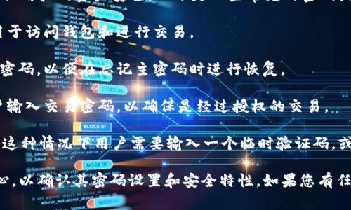 Tokenim 2.0 钱包通常会涉及多个密码或安全措施，以确保用户的资产安全。以下是一些常见的密码或安全措施：

1. **主密码**：这是用户创建钱包时设定的主密码，通常用于访问钱包和进行交易。

2. **备份密码**：一些钱包可能会要求用户设置一个备份密码，以便在忘记主密码时进行恢复。

3. **交易密码**：在进行重要交易时，系统可能会要求用户输入交易密码，以确保是经过授权的交易。

4. **二次验证**：某些钱包可能支持双重身份验证（2FA），这种情况下用户需要输入一个临时验证码，或者使用某种令牌作为额外的安全层。

具体到 Tokenim 2.0 钱包，建议查看官方文档或帮助中心，以确认其密码设置和安全特性。如果您有任何疑问，咨询官方客服将是获取准确和最新信息的好方法。