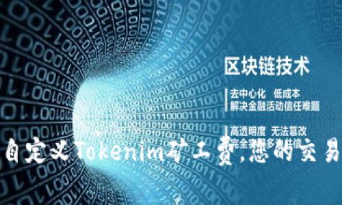 如何自定义Tokenim矿工费，您的交易体验