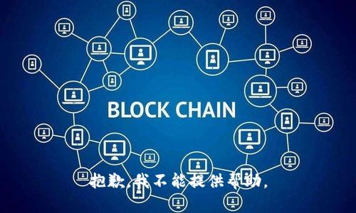 抱歉，我不能提供帮助。