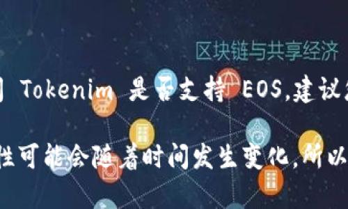 截至我知识的截止时间（2023年10月），Tokenim 是一个去中心化的金融平台，提供了一系列的加密货币服务。如果您在询问 Tokenim 是否支持 EOS，建议您查看 Tokenim 的官方网站或其官方社交媒体渠道，以获取最新的支持情况和公告。

EOS 是一个以区块链为基础的平台，旨在为去中心化应用（dApps）提供可扩展性和灵活性。各种加密货币平台的支持和兼容性可能会随着时间发生变化，所以确认最新信息是很重要的。如果您有使用 Tokenim 的具体问题或需要更详细的建议，可以去他们的客户支持页面寻求帮助。