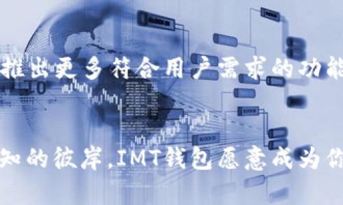 IMT一键换钱包，开启数字资产新流通时代

IMT钱包, 数字资产, 区块链/guanjianci

简要介绍IMT钱包
在数字资产迅速发展的今天，IMT钱包如一颗璀璨的明珠，照亮了我们探索虚拟财产世界的道路。它不仅是一款兼具安全性与便捷性的数字钱包，更是连接无数个体财富和价值流通的重要桥梁。无论你是区块链技术的门外汉，还是一位资深网上交易员，IMT钱包都为你打开了一扇通往未来的大门。

IMT钱包的独特之处
使用IMT钱包，就仿佛在晨曦中的老桥上遨游，每一步都能感受到安全的保护与流畅的体验。它的用户界面简洁而直观，让人在操作中享受到丝滑的流畅感。在这座虚拟的桥梁上，用户可以轻松存储、发送与接收各类数字资产，仿佛把挚爱的财富揽入怀中，尽在掌握之中。

安全性如金钟罩
IMT钱包采用了多重安全措施，犹如铠甲般保护着你的资产。通过强大的加密技术和双重身份认证，用户的数据和投资均可得到不可侵犯的庇护。想象一下，在暴风雨夜中的老屋，窗外的狂风暴雨如何吹打，但屋内依然宁静安稳；这就是IMT钱包为用户提供的安全感。

便捷的交易体验
IMT钱包支持一键换币功能，甩掉繁琐的步骤，帮助用户迅速完成交易过程。无论是将比特币兑换为以太坊，还是进行其他资产的转移，IMT钱包都能够以闪电般的速度支持你的需求。想象一下，如同在繁忙的市集上，灵巧的商贩如何在瞬间完成交易，IMT钱包带给用户同样的快捷体验。

社区与支持
IMT钱包不只是一个工具，更是一个社区。用户之间可以通过社交平台，分享投资心得与交易策略，犹如相聚在一处温暖的老酒吧，举杯畅谈各自的交易故事。官方团队也在不断倾听用户的声音，及时更新与维护平台，确保用户的每一次体验都如沐春风。

未来展望
IMT钱包的未来展望宛如遥远的星辰，光芒四射，令人向往。随着区块链技术的不断发展和数字资产的广泛应用，IMT钱包将不断创新，推出更多符合用户需求的功能。未来，我们或许能在虚拟现实中，通过IMT钱包与朋友共同探索数字资产的奥秘，享受前所未有的交易体验。

总结
无论你身处何地，IMT钱包都将为你打通财富流通的道路，带来最便捷与安全的数字资产管理体验。正如那座晨雾中的老桥，连接着未知的彼岸，IMT钱包愿意成为你探索财富世界的可靠伴侣。现在就加入IMT钱包的行列，开启你自己的数字资产新旅程吧！