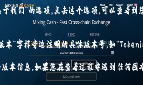 要查看Tokenim 2.0钱包的版本，通常可以按照以下步骤进行：

1. **打开钱包应用**  
   首先，确保您的设备上已安装Tokenim 2.0钱包，并且您已成功打开应用。

2. **进入设置菜单**  
   找到钱包界面右上角或左上角的设置图标（通常是一个齿轮形状的图标），点击进入设置菜单。

3. **查找关于钱包**  
   在设置菜单中，您应该能找到一个标为“关于”或“关于我们”的选项。点击这个选项，可以查看到您钱包的具体信息。

4. **查看版本信息**  
   在“关于”界面，您会看到钱包的版本号，通常会有“版本”字样旁边注明的具体版本号，如“Tokenim Wallet 2.0.0”等。

通过这些步骤，您就可以轻松了解Tokenim 2.0钱包的版本信息。如果您在查看过程中遇到任何困难，建议查阅官方文档或联系客服以获得进一步的指导。