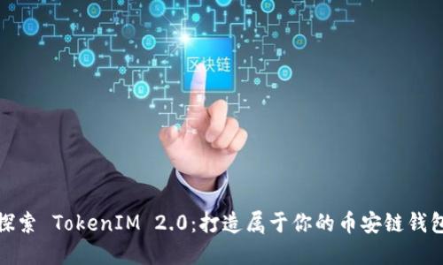 探索 TokenIM 2.0：打造属于你的币安链钱包