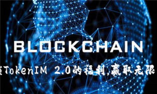  解锁TokenIM 2.0的福利，赢取无限可能！