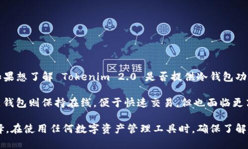 Tokenim 2.0 是一款提供数字资产管理服务的平台，通常包括热钱包和冷钱包的支持。如果想了解 Tokenim 2.0 是否提供冷钱包功能，建议直接查阅其官方网站或相关技术文档，或者联系他们的客服部门获取准确的信息。

冷钱包通常是指与互联网断开连接的数字钱包，旨在提高用户的资产安全性。相比之下，热钱包则保持在线，便于快速交易，但也面临更高的安全风险。

如果您在选择数字钱包时优先考虑安全性，那么寻找支持冷钱包的选项是一个不错的选择。在使用任何数字资产管理工具时，确保了解其安全机制和功能特点是尤为重要的。