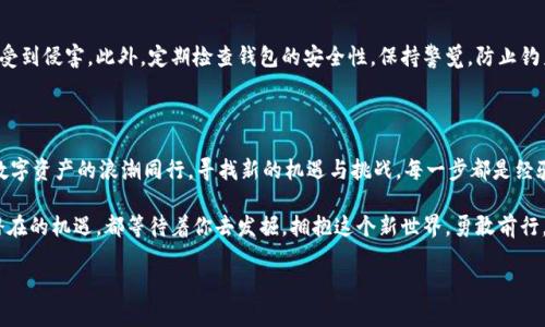 转移 Tokenim 到火币：从数字资产到新机会的桥梁

Tokenim, 火币, 数字资产/guanjianci

数字资产的未来：Tokenim 到火币的旅程

在这个瞬息万变的数字时代，Tokenim作为一种新的加密资产，正逐渐受到投资者的青睐。就像晨曦中的第一缕阳光，Tokenim带来了新的希望与可能。对于持有Tokenim的朋友们，转移到火币交易平台，意味着不仅仅是简单地交易，更像是跨越了一座桥，通往更加广阔的数字资产天地。

火币，这个在数字货币交易领域中享有盛誉的平台，如同一座灯塔，吸引着无数寻求投资机会的目光。用户的信任、强大的交易量以及各项优质的服务，让火币在众多交易平台中脱颖而出。把你的Tokenim转到火币，意味着你将能够享受到更高效的交易、更便捷的资产管理，以及更多样化的投资选择。

转移的步骤：一步一步来

许多初次进行数字资产交易的用户会在转移过程中感到不知所措，就如同在迷雾中摸索前行。但其实，转移Tokenim到火币并不复杂，只需要按照以下几个步骤进行操作即可。

h4第一步：准备你的Tokenim/h4
在开始转移之前，首先要确保你的Tokenim交易验证符合平台要求。这就像你在准备一场旅行，检查所有必需品，确保一切顺利。确保你的钱包中有足够的Tokenim，并了解其当前的市场价值。

h4第二步：注册火币账户/h4
如果你还没有火币账户，那就需要先进行注册。想象一下，打开一扇全新的大门，迎接着的是灵活的投资机会和多元化的交易选择。通过填写相关信息并进行实名认证后，你将拥有自己的数字资产之家。

h4第三步：获取火币充值地址/h4
在火币账户中，你需要找到Tokenim的充值地址。这个地址就像是你的个人邮筒，所有的数字资产都会寄送到这里。务必小心核对，确保没有输入错误，因为任何小失误都可能导致资产损失。

h4第四步：发起转账/h4
回到你的Tokenim钱包，选择发送，并将刚才获取的火币充值地址输入。这一步至关重要，要确保输入无误。当点击确认后，似乎是将自己的财富与未来的可能性一起放入了一只虚拟的船只，驶向火币的港口。

h4第五步：确认到账/h4
最后，在刚刚的转账后，耐心等待几分钟，登录你的火币账户，检查Tokenim是否已到账。心中有些忐忑，这是许多投资者都会经历的阶段，就像等待春天的花朵绽放。看到Tokenim成功入账，无疑是对你耐心的最美奖励。

转移后的资产管理：智慧投资，掌控未来

转移成功后，最重要的便是如何管理你的数字资产。火币提供了丰富的功能和工具，帮助你更好地分析和管理你的投资。这就像一位专业的导游，带你走进一个更加丰富和多元化的金融世界。

h4投资组合的多样化/h4
通过火币，你可以对Tokenim进行多种投资组合管理，将其与其他资产结合，形成一个抗风险的投资方案。这不仅仅是简单的资产分配，而是战略性的投资安排，犹如园艺师精心设计的花园，确保每一种花卉都能在阳光下绚烂绽放。

h4实时市场数据与分析/h4
火币提供了实时的数据分析工具，帮助你更好地把握市场动向。想象一下，驾驶着一艘快艇，在激流中灵活穿梭，时刻掌握风向，捕捉最佳的机会。通过这些分析，你能够做出更加理智和明智的投资决策。

潜在的风险与応对策略

在这个充满机会的数字资产世界中，潜在的风险也是不容忽视的。就像逆流而上的船只，必须掌握每一次波动，以避免倾覆。因此，了解风险并采取相应的对策，是每位投资者应有的自觉。

h4市场波动性/h4
数字资产市场变幻莫测，Tokenim的价值可能会因市场情绪的变化而大起大落。投资者需时刻关注市场动态，适时调整自己的投资策略。可以设立止损点，以降低可能的损失，犹如在暗潮中稳稳把握船头。

h4安全隐患/h4
确保你的火币账户安全是非常重要的，使用强密码，并开启双重认证，这就像为财宝库装上最坚固的锁，保护你的资产不受到侵害。此外，定期检查钱包的安全性，保持警觉，防止钓鱼骗局的发生。

总结：未来的航向

将Tokenim转移到火币不只是一次简单的操作，而是一次探索未来无限可能的旅程。在這場投資的航行中，你将与无数数字资产的浪潮同行，寻找新的机遇与挑战。每一步都是经验的积累，每一次交易都是智慧的较量。

通过火币这个强大的平台，你不仅能够实现资金的增值，更能体验到数字资产的丰富与多元。动态的市场、变化的风向、潜在的机遇，都等待着你去发掘。拥抱这个新世界，勇敢前行，未来属于不断探索与追求的人们。

让我们一同挥洒热血，乘风破浪，驶向数字资产的新纪元！