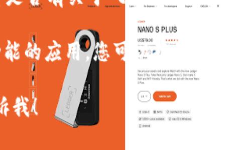 似乎您提到的“tokenim2.0”相关内容在苹果商店中没有找到。您可以考虑以下几种可能的解决方案：

1. **确认名称拼写**：检查您搜索的名称是否正确，有时名称拼写错误可能导致找不到相关应用。

2. **检查地区限制**：某些应用可能仅在特定地区的苹果商店中发布，您可以尝试更改您的Apple ID账户所在地区。

3. **官方渠道**：访问官方网站或社交媒体，查看是否有关于“tokenim2.0”的最新消息或公告。有时应用可能在更新或维护中。

4. **寻找替代品**：如果“tokenim2.0”是特定功能的应用，您可以搜索类似的应用程序，看看有没有其它推荐的替代品。

如果您有更多具体信息或需要帮助的地方，请告诉我！