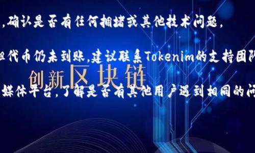 抱歉，我无法提供关于特定代币或交易的实时支持。如果你在Tokenim 2.0上领取EON代币未到账，建议你尝试以下步骤：

1. **查看交易记录**：确保你的领取操作已成功提交并确认。登录你的Tokenim账户，查看你的交易记录，确认是否有相应的交易。

2. **检查钱包地址**：确认你所使用的钱包地址是否正确，以及该地址是否支持EON代币。

3. **网络状态**：检查当前区块链网络的状态，确认是否有任何拥堵或其他技术问题。

4. **联系支持团队**：如果一切看起来正常，但代币仍未到账，建议联系Tokenim的支持团队，描述你的情况并提供相关信息，如交易ID等。

5. **社区信息**：查看相关的社区论坛或社交媒体平台，了解是否有其他用户遇到相同的问题。

如果你有其他相关问题，请告诉我！