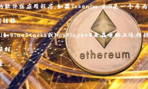 关于Tokenim 2.0是否可以在电脑上下载，这取决于Tokenim 2.0具体是什么类型的软件或应用程序。如果Tokenim 2.0是一个专为移动设备设计的应用程序，它可能没有官方的PC版。然而，您可以考虑以下几种方式：

1. **官方网站查询**：访问Tokenim的官方网站，查看是否有专门的桌面版本或下载链接。

2. **模拟器使用**：如果Tokenim 2.0只有移动版本，可以尝试使用Android模拟器（如BlueStacks或NoxPlayer）来在电脑上运行移动应用。

3. **系统要求**：确保您的电脑符合该应用的系统要求，这样才能保证下载和运行顺利。

4. **社区论坛**：参与相关的在线讨论论坛或社区，查看其他用户的建议和解决方案。

如果您能提供更多关于Tokenim 2.0的信息，我可以为您提供更具体的建议。
