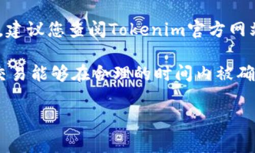 Tokenim矿工费（交易手续费）通常会根据网络的拥堵状况、交易的类型和优先级等因素有所不同。为了获取最新的矿工费信息，建议您查阅Tokenim官方网站或相关区块链浏览器中的实时数据。这些信息通常会显示当前网络状态下的推荐手续费，便于用户及时调整自己的交易设置。

矿工费实际上是为了激励矿工在区块链网络中处理和确认交易而收取的一定费用。在网络繁忙时，手续费可能会增加，以确保交易能够在合理的时间内被确认。

如果你有具体的交易需求，建议在进行交易前多关注一下网络的实时状态和费用信息，以便作出最合适的决策。