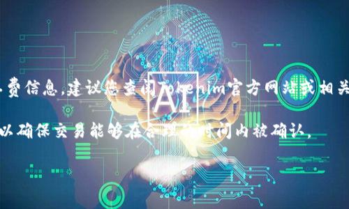 Tokenim矿工费（交易手续费）通常会根据网络的拥堵状况、交易的类型和优先级等因素有所不同。为了获取最新的矿工费信息，建议您查阅Tokenim官方网站或相关区块链浏览器中的实时数据。这些信息通常会显示当前网络状态下的推荐手续费，便于用户及时调整自己的交易设置。

矿工费实际上是为了激励矿工在区块链网络中处理和确认交易而收取的一定费用。在网络繁忙时，手续费可能会增加，以确保交易能够在合理的时间内被确认。

如果你有具体的交易需求，建议在进行交易前多关注一下网络的实时状态和费用信息，以便作出最合适的决策。