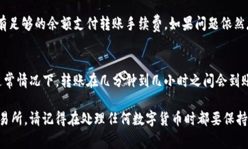 要将TokenIM 2.0中的代币转移到火币交易所，通常需要遵循以下步骤。请注意，具体操作可能会因版本和更新而有所变化，因此在进行操作时，请务必核实信息。

### 步骤1：准备工作

#### 确认你的TokenIM钱包
首先，确保你已经成功安装并设置了TokenIM 2.0钱包。确保你的钱包中有足够的代币，并且你可以正常访问钱包界面。

#### 创建火币账户
如果你还没有火币账户，需要先在火币官网上注册并完成身份验证。身份验证可能包括提供身份证明文件，手机号验证等步骤，以确保账户安全。

### 步骤2：获取火币的接收地址

#### 找到资产页面
登录到你的火币账户，导航到资产页面。通常会在页面顶部或侧边栏找到“资产”或“资金”选项。

#### 选择代币类型
在资产页面中，选择你想要转入的具体代币（如USDT、ETH等），然后点击“充值”或“存入”按钮。

#### 复制充值地址
系统会生成一个独特的充值地址，这个地址是你将代币发送到火币账户的必要信息。确保准确无误地复制该地址，以免转账失败。

### 步骤3：在TokenIM 2.0中发起转账

#### 进入转账操作
打开TokenIM 2.0钱包，找到“转账”或“发送”选项。通常在首页或菜单中可以找到。

#### 填写接收信息
在转账页面中，粘贴你刚才复制的火币充值地址。确保没有任何额外的空格或字符。此外，输入你要转账的具体代币数量。

#### 确认并发送
仔细核对所有信息，包括接收地址、转账金额和手续费。如果一切无误，确认转账。可能需要输入你的密码或进行生物识别验证。

### 步骤4：等待转账确认

#### 查看转账状态
转账完成后，你可以在TokenIM钱包内查看转账记录。转账可能需要一些时间，具体取决于网络拥堵情况和所用区块链的确认时长。

#### 检查火币账户
登录火币账户，定期检查资产页面以确认你的代币已经到账。当收到转账时，火币会通过邮件或应用内通知你。

### 常见问题

#### 转账失败怎么办？
如果转账失败，首先检查你的充值地址是否正确。其次，确认你是否有足够的余额支付转账手续费。如果问题依然存在，可以联系TokenIM或火币的客服团队以获取帮助。

#### 转账后多久到账？
转账到账时间受多种因素影响，包括网络拥堵和区块链确认速度。通常情况下，转账在几分钟到几小时之间会到账。

通过以上步骤，你可以顺利地将TokenIM 2.0中的代币转到火币交易所。请记得在处理任何数字货币时都要保持谨慎，确保你的交易安全。希望这些信息对你有所帮助，祝交易顺利！