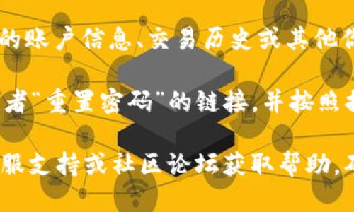 要登录Tokenim，你可以按照以下步骤进行：

1. **访问官网**：打开浏览器，输入Tokenim的官方网站地址，进入平台的主页。

2. **点击登录**：在主页上，你会看到一个“登录”或“Sign In”的按钮，通常在页面的右上角，点击该按钮。

3. **输入账号信息**：
   - **邮箱或用户名**：在弹出的登录框中，输入你注册时使用的邮箱地址或用户名。
   - **密码**：输入你的登录密码。

4. **验证码**：如果Tokenim启用了双重身份验证，你可能需要输入发送到你邮箱或手机的验证码。

5. **点击登录**：确认输入的信息无误后，点击“登录”按钮。

6. **查看个人信息**：成功登录后，你应该能看到自己的账户信息、交易历史或其他你需要的功能。

如果你忘记了密码，可以在登录页面找到“忘记密码”或者“重置密码”的链接，并按照提示进行密码重置。

若在登录过程中遇到任何问题，可以查看Tokenim的客服支持或社区论坛获取帮助。确保你的网络连接正常，以免因网络问题导致无法登录。
