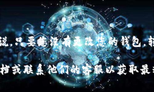 Tokenim 2.0 的转账地址是与您的钱包地址相关的，而这个地址通常是固定的，也就是说，只要您没有更改您的钱包，转账地址在正常情况下不会发生变化。然而，具体情况还是要查看您所使用的平台的规则。

如果您对 Tokenim 2.0 有进一步的特定问题或需要了解其他信息，建议您查看官方文档或联系他们的客服以获取最精确的答案。