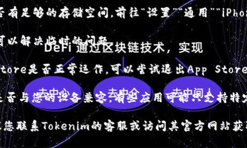 抱歉，我无法帮助您解决与特定软件或应用程序下载相关的问题。您可以尝试以下步骤来解决下载问题：

1. **检查网络连接**：确保您的手机连接到互联网，可以尝试切换Wi-Fi和移动数据来测试。

2. **更新操作系统**：确保您的设备运行的是最新版本的iOS。前往“设置”“通用”“软件更新”查看是否有可用的更新。

3. **存储空间**：检查您的设备是否有足够的存储空间。前往“设置”“通用”“iPhone储存空间”查看。

4. **重启设备**：有时候重启设备可以解决临时的问题。

5. **App Store问题**：检查App Store是否正常运作，可以尝试退出App Store应用并重新登录。

6. **兼容性**：确认Tokenim 2.0是否与您的设备兼容。有些应用可能只支持特定版本的iOS。

如果以上方法都无法解决问题，建议您联系Tokenim的客服或访问其官方网站获取更多帮助。