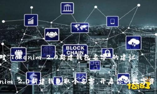 以下是对“Tokenim 2.0新建钱包名字”的建议：


给Tokenim 2.0新建钱包取个名字，开启你的数字资产之旅！