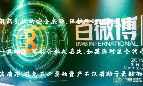 删除不明资产通常涉及到数字钱包或区块链平台的管理。以下是关于如何删除不明资产的步骤及相关信息：

### 1. 确认资产的性质
在进行任何删除操作之前，您首先需要确认这些不明资产的性质。它们可能是垃圾交易、错误接收的资产或者是您不再需要的资产。确保这些资产确实不需要后，才能继续下一步。

### 2. 登录钱包或交易所
确保您在正确的平台上进行操作。如果您使用的是某个特定的钱包（如MetaMask、Trust Wallet等）或交易所（如Binance、Coinbase等），请按照以下步骤进行登录。


登录步骤
访问您的钱包或交易所官方网站，输入您的账户名和密码。
若使用的是冷钱包（如硬件钱包），请连接设备并输入您的PIN码。
```

### 3. 查找资产管理选项
一般来说，您的账户界面会提供一个资产管理或资产列表的选项。您可以在此找到所有的数字资产。


资产管理
在资产管理界面，您会看到一个列出所有资产的页面，包括您持有的各种代币、币种和NFT等。
```

### 4. 识别不明资产
仔细浏览列表，标记出您认为不明或不需要的资产。通常，这些资产的名称可能是您以前没有交易过的代币，或者是显得完全不相关的项目。


如何识别不明资产
核对资产的名称、符号和所属项目，可以通过互联网搜索相关信息确认这些资产的合法性和用途。
```

### 5. 删除不明资产
每种钱包或交易所的删除流程都可能稍有不同，但通常都会在资产列表中提供删除或隐藏选项。


删除操作
选定您要删除的资产，选择“删除”或“隐藏”选项，确认后即可从您的资产列表中移除。
```

### 6. 确认删除
操作完成后，确认该资产是否已经成功删除或隐藏。您可能需要刷新页面或重新登录来查看效果。


确认删除效果
在资产列表中查找确认该资产是否仍然可见。如果已被删除或隐藏，则表示操作成功。
```

### 7. 预防措施
为了避免未来再次出现不明资产的问题，您可以定期审查您的资产，并确保仅关注那些您熟悉的项目。


保护措施
设定定期审查的日程，保持资产管理的清晰，并通过教育自己以了解新出现的安全威胁，保护您的数字财富。
```

### 附注
请注意，删除不明资产有时可能涉及到不可逆转的操作，某些代币一旦删除，可能会永久丢失。如果您对某个代币有疑虑，最好先通过专业人士建议进一步确认。

### 结语
通过上述步骤，您可以有效地删除不明资产，保持您的数字钱包整洁有序。避免不必要的资产不仅有助于更好的管理财务，也能提高您对数字资产投资的安全性与透明度。