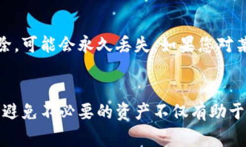 删除不明资产通常涉及到数字钱包或区块链平台的管理。以下是关于如何删除不明资产的步骤及相关信息：

### 1. 确认资产的性质
在进行任何删除操作之前，您首先需要确认这些不明资产的性质。它们可能是垃圾交易、错误接收的资产或者是您不再需要的资产。确保这些资产确实不需要后，才能继续下一步。

### 2. 登录钱包或交易所
确保您在正确的平台上进行操作。如果您使用的是某个特定的钱包（如MetaMask、Trust Wallet等）或交易所（如Binance、Coinbase等），请按照以下步骤进行登录。


登录步骤
访问您的钱包或交易所官方网站，输入您的账户名和密码。
若使用的是冷钱包（如硬件钱包），请连接设备并输入您的PIN码。
```

### 3. 查找资产管理选项
一般来说，您的账户界面会提供一个资产管理或资产列表的选项。您可以在此找到所有的数字资产。


资产管理
在资产管理界面，您会看到一个列出所有资产的页面，包括您持有的各种代币、币种和NFT等。
```

### 4. 识别不明资产
仔细浏览列表，标记出您认为不明或不需要的资产。通常，这些资产的名称可能是您以前没有交易过的代币，或者是显得完全不相关的项目。


如何识别不明资产
核对资产的名称、符号和所属项目，可以通过互联网搜索相关信息确认这些资产的合法性和用途。
```

### 5. 删除不明资产
每种钱包或交易所的删除流程都可能稍有不同，但通常都会在资产列表中提供删除或隐藏选项。


删除操作
选定您要删除的资产，选择“删除”或“隐藏”选项，确认后即可从您的资产列表中移除。
```

### 6. 确认删除
操作完成后，确认该资产是否已经成功删除或隐藏。您可能需要刷新页面或重新登录来查看效果。


确认删除效果
在资产列表中查找确认该资产是否仍然可见。如果已被删除或隐藏，则表示操作成功。
```

### 7. 预防措施
为了避免未来再次出现不明资产的问题，您可以定期审查您的资产，并确保仅关注那些您熟悉的项目。


保护措施
设定定期审查的日程，保持资产管理的清晰，并通过教育自己以了解新出现的安全威胁，保护您的数字财富。
```

### 附注
请注意，删除不明资产有时可能涉及到不可逆转的操作，某些代币一旦删除，可能会永久丢失。如果您对某个代币有疑虑，最好先通过专业人士建议进一步确认。

### 结语
通过上述步骤，您可以有效地删除不明资产，保持您的数字钱包整洁有序。避免不必要的资产不仅有助于更好的管理财务，也能提高您对数字资产投资的安全性与透明度。