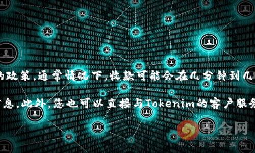 关于Tokenim 2.0的收款时间，具体取决于多个因素，包括交易处理的速度、网络繁忙情况以及平台的政策。通常情况下，收款可能会在几分钟到几个小时内到账。然而，如果处于高峰期或者在特殊情况下，处理时间可能会延长至24小时或更长时间。

在进行任何交易时，建议您定期查看您的账户状态并保持关注相关通知，以确保不遗漏任何重要的信息。此外，您也可以直接与Tokenim的客户服务团队联系，以获取最新的处理时间和更具体的信息。

如有其他与Tokenim 2.0相关的问题或需要进一步的帮助，请随时提问。