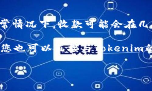 关于Tokenim 2.0的收款时间，具体取决于多个因素，包括交易处理的速度、网络繁忙情况以及平台的政策。通常情况下，收款可能会在几分钟到几个小时内到账。然而，如果处于高峰期或者在特殊情况下，处理时间可能会延长至24小时或更长时间。

在进行任何交易时，建议您定期查看您的账户状态并保持关注相关通知，以确保不遗漏任何重要的信息。此外，您也可以直接与Tokenim的客户服务团队联系，以获取最新的处理时间和更具体的信息。

如有其他与Tokenim 2.0相关的问题或需要进一步的帮助，请随时提问。