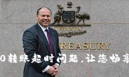 如何解决波卡TokenIM2.0转账超时问题，让您畅享无阻的ERC-20转账体验