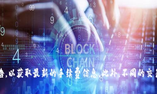 关于Tokenim 2.0的转账手续费，具体费用通常会受到多种因素影响，如网络拥堵情况、转账金额以及使用的区块链网络等。建议您查看Tokenim官方网站或相关的社区公告，以获取最新的手续费信息。此外，不同的交易平台和钱包可能会设置不同的手续费标准，因此在进行转账前，了解具体的费用结构是非常重要的。如果您有具体的转账需求，可以提供更详细的情况，以便更好地帮助您。