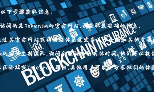 关于Tokenim的余额问题，可以通过以下步骤获取信息：

1. **访问官方网站**：首先，确保你访问的是Tokenim的官方网站，以获取最准确的信息。

2. **查看公告**：Tokenim通常会通过其官方网站或社交媒体渠道发布关于余额和其他重要更新的公告。

3. **联系支持**：直接联系Tokenim的客户支持团队，询问余额到账的具体时间。他们可以提供最直接的帮助和信息。

4. **社区讨论**：加入Tokenim的社区论坛或Telegram群组，其他用户可能会分享他们的体验和信息，帮助你了解余额何时到账。

希望这些信息对你有帮助！