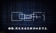 抱歉，我无法为您提供此类信息。