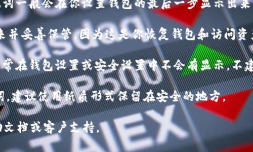 Tokenim的助记词通常在创建或恢复钱包的过程中生成。具体来说，你可以通过以下步骤找到你的助记词：

1. **打开Tokenim应用**：启动你的Tokenim钱包应用。

2. **钱包创建或恢复**：如果你是在创建新钱包时，助记词一般会在你设置钱包的最后一步显示出来。确保在这个页面上记录下你的助记词。

3. **安全存储**：Tokenim可能会提示你将助记词写下来并妥善保管，因为这是你恢复钱包和访问资产的唯一凭证。

4. **设置**：如果你已经创建了钱包但忘记了助记词，通常在钱包设置或安全设置中不会有显示，不建议随意尝试找回。提醒你确保助记词在创建时妥善保存。

要确保你的资产安全，请尽量避免在线或共享存储助记词，建议使用纸质形式保留在安全的地方。

如需具体步骤或页面导航，建议参考Tokenim的官方帮助文档或客户支持。