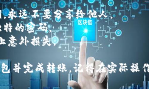 在Tokenim中导入钱包并进行转账的步骤相对简单，只需按照以下步骤操作即可。

### 导入钱包

1. **打开Tokenim应用**：首先，确保你已经下载并安装了Tokenim应用。

2. **进入钱包管理**：在主页面，找到“钱包”或“管理钱包”的选项，点击进入。

3. **选择导入钱包**：在钱包管理页面，你通常会看到“导入钱包”或“添加钱包”的选项，选择此选项。

4. **输入助记词或私钥**：根据你的账户类型，你需要输入助记词或私钥。确保在安全的环境下输入，避免泄露你的私密信息。

5. **确认和导入**：系统可能会要求你确认输入的助记词或私钥。如果一切正确，你的钱包会被成功导入。

### 进行转账

1. **选择钱包**：在Tokenim的主界面，选择你刚刚导入的钱包。

2. **点击转账或发送**：通常在钱包的界面上会看到“发送”或者“转账”的按钮，点击它。

3. **输入接收方地址**：在转账页面，你需要输入接收方的钱包地址。确保地址的准确性，尤其是在使用不同链时，这一点尤为重要。

4. **输入转账金额**：在金额框内输入你要转账的数字，可以根据需要选择交易的币种类型。

5. **设置交易费用**：某些应用允许你选择交易费用，通常可以选择低、中、高的费用选项。费用越高，交易确认越快。

6. **确认交易信息**：在发送前，系统会展示你输入的所有信息，包括接收地址、金额和费用。仔细核对这些信息，确保没有错误。

7. **输入密码或确认身份**：为确保安全，应用可能会要求你输入钱包的密码或进行身份确认。

8. **完成转账**：确认一切无误后，点击“发送”或“确认”按钮，转账即会被处理。

9. **查看交易记录**：转账完成后，你可以在交易记录中查看你的转账状态。

### 安全提示
- **确保私密信息安全**：无论是助记词还是私钥，永远不要分享给他人。
- **使用强密码**：为你的钱包设置一个复杂且独特的密码。
- **定期备份钱包**：确保你有钱包的备份，以防止意外损失。

通过以上步骤，你就可以顺利在Tokenim中导入钱包并完成转账。记得在实际操作中时刻保持警惕，确保资产安全。