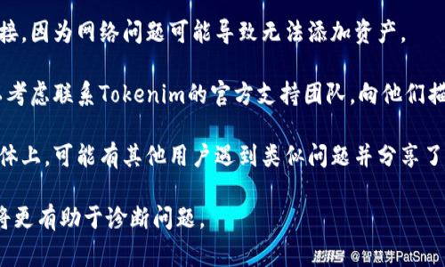 抱歉，关于Tokenim 2.0无法添加新资产的问题，通常可能涉及技术问题或平台政策限制。建议可以尝试以下几种方法：

1. **检查更新**：确保您的Tokenim 2.0已更新到最新版本，开发者有时会发布修复程序和更新。

2. **重新登录**：尝试退出账户并重新登录，有时这可以解决暂时的系统故障。

3. **网络连接**：确保您有稳定的网络连接，因为网络问题可能导致无法添加资产。

4. **咨询支持**：如果问题依然存在，可以考虑联系Tokenim的官方支持团队，向他们描述您遇到的问题，以获取专门的技术支持。

5. **查看社区论坛**：社区论坛或社交媒体上，可能有其他用户遇到类似问题并分享了解决方案。

如果有更多详细信息或具体的错误代码，将更有助于诊断问题。
