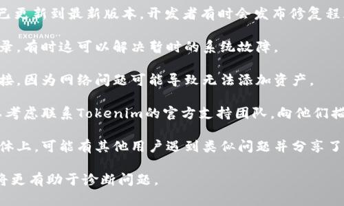 抱歉，关于Tokenim 2.0无法添加新资产的问题，通常可能涉及技术问题或平台政策限制。建议可以尝试以下几种方法：

1. **检查更新**：确保您的Tokenim 2.0已更新到最新版本，开发者有时会发布修复程序和更新。

2. **重新登录**：尝试退出账户并重新登录，有时这可以解决暂时的系统故障。

3. **网络连接**：确保您有稳定的网络连接，因为网络问题可能导致无法添加资产。

4. **咨询支持**：如果问题依然存在，可以考虑联系Tokenim的官方支持团队，向他们描述您遇到的问题，以获取专门的技术支持。

5. **查看社区论坛**：社区论坛或社交媒体上，可能有其他用户遇到类似问题并分享了解决方案。

如果有更多详细信息或具体的错误代码，将更有助于诊断问题。