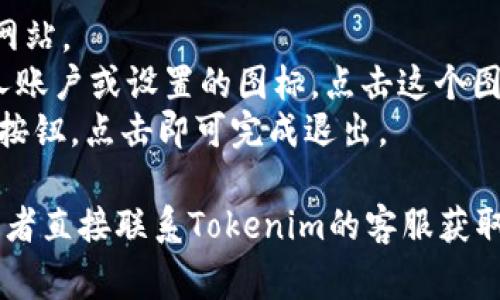 Tokenim系统通常允许用户通过多种方式退出登录。一般情况下，你可以在系统的用户界面上找到“退出”或“注销”的选项。具体步骤通常包括：

1. **打开Tokenim应用**：启动你的Tokenim应用程序或访问其官方网站。
2. **查找用户菜单**：在界面的右上角或左侧边栏，通常会有一个个人账户或设置的图标，点击这个图标进入用户菜单。
3. **选择退出登录**：在下拉菜单或设置选项中寻找“退出”或“注销”按钮，点击即可完成退出。

如果你在使用过程中遇到任何困难，建议查看官方文档或支持页面，或者直接联系Tokenim的客服获取帮助。确保在退出登录后，不再保存敏感信息，以保护个人隐私和安全。