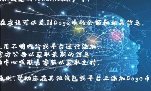要将Doge币（Dogecoin）添加到Tokenim（假设是一个代币管理平台或加密钱包），您可以按照以下步骤进行操作。请根据您所使用的具体平台或钱包的界面进行相应调整：

### 第一步：注册/登录您的Tokenim账户
如果您还没有Tokenim账户，请前往官方網站进行注册。如果您已经有账户，请直接登录。

### 第二步：访问“添加代币”或“管理代币”页面
在您的账户仪表板中，找一个类似“添加代币”、“管理代币”或“资产管理”的选项。点击进入，以便开始添加新的代币。

### 第三步：搜索Doge币
在添加代币的界面中，通常会有一个搜索框。在这里输入“Dogecoin”或“Doge”，系统应会显示与之对应的代币。确认一下代币的相关信息（例如合约地址），以确保您添加的是正确的代币。

### 第四步：输入合约地址（如果需要）
某些平台可能需要您手动输入Doge币的合约地址。您可以在Doge币的官方网站或在其他加密资产信息网站找到这个地址。确保地址输入无误，以免添加错误的代币。

### 第五步：确认信息并添加
在确认所有信息无误后，点击“添加”或“确认”按钮。系统会将Doge币添加到您的Tokenim账户中。

### 第六步：检查您的资产列表
添加完成后，请返回到您的资产列表，并确认Doge币已成功添加。您现在应该可以看到Doge币的余额和相关信息。

### 附加信息
1. **安全性**：确保您所使用的Tokenim平台是官方和安全的，避免使用不明网站或平台进行添加。
2. **更新**：有时候代币的合约地址会因为项目升级而变化，请关注官方公告以获取最新的信息。
3. **支持**：如果在添加过程中遇到问题，您可以查阅Tokenim的帮助中心或联系客服以获取支持。

如果Tokenim并不是一个具体的平台，以上步骤可以作为普遍的指导原则，帮助您在其他钱包或平台上添加Doge币。希望这能对您有所帮助！