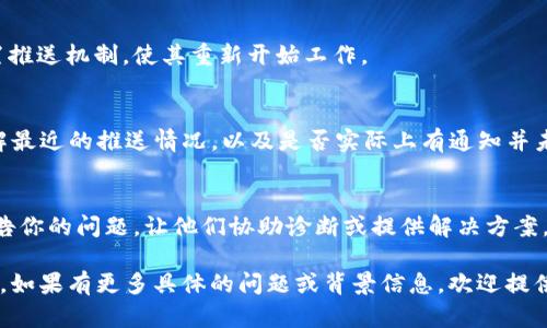 关于“TokenIM 2.0没有推送”的具体信息尚未在我的训练数据中包括，所以我无法提供最新的技术更新或具体的开发情况。但是，我可以帮助你提出关于如何处理或解决推送问题的建议。

如果你遇到TokenIM 2.0没有收到推送通知的情况，可以尝试以下几种方法：

### 检查网络连接
确保你的设备连接到了稳定的网络。推送通知通常依赖于网络的有效性，如果信号弱或者网络不稳定，更新和通知也可能无法及时推送。

### 更新应用程序
确保你的TokenIM应用程序已更新到最新版本。开发者可能已经修复了一些错误，或者了推送通知的功能。可以前往应用商店检查是否有新的更新可供下载。

### 检查设置
进入设备的设置，查看应用权限和通知设置。确保TokenIM的通知权限已启用，有时错误的设置会导致应用无法正常推送通知。

### 重新启动应用程序
尝试关闭TokenIM应用程序并重新启动。这种简单的操作有时可以重置推送机制，使其重新开始工作。

### 通知历史记录
有些设备会记录通知的历史记录，查看这个历史记录可能会帮助你了解最近的推送情况，以及是否实际上有通知并未被你注意到。

### 联系支持团队
如果以上方法都无法解决问题，可以直接联系TokenIM的支持团队，报告你的问题，让他们协助诊断或提供解决方案。他们可能会有更具体的建议或正在处理的已知问题。

希望这些建议能帮到你解决TokenIM 2.0推送未能够正常工作的情况。如果有更多具体的问题或背景信息，欢迎提供，我会尽力提供更详细的帮助。