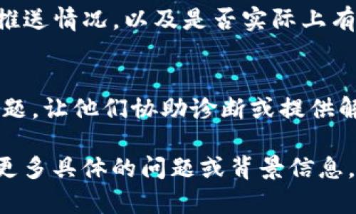 关于“TokenIM 2.0没有推送”的具体信息尚未在我的训练数据中包括，所以我无法提供最新的技术更新或具体的开发情况。但是，我可以帮助你提出关于如何处理或解决推送问题的建议。

如果你遇到TokenIM 2.0没有收到推送通知的情况，可以尝试以下几种方法：

### 检查网络连接
确保你的设备连接到了稳定的网络。推送通知通常依赖于网络的有效性，如果信号弱或者网络不稳定，更新和通知也可能无法及时推送。

### 更新应用程序
确保你的TokenIM应用程序已更新到最新版本。开发者可能已经修复了一些错误，或者了推送通知的功能。可以前往应用商店检查是否有新的更新可供下载。

### 检查设置
进入设备的设置，查看应用权限和通知设置。确保TokenIM的通知权限已启用，有时错误的设置会导致应用无法正常推送通知。

### 重新启动应用程序
尝试关闭TokenIM应用程序并重新启动。这种简单的操作有时可以重置推送机制，使其重新开始工作。

### 通知历史记录
有些设备会记录通知的历史记录，查看这个历史记录可能会帮助你了解最近的推送情况，以及是否实际上有通知并未被你注意到。

### 联系支持团队
如果以上方法都无法解决问题，可以直接联系TokenIM的支持团队，报告你的问题，让他们协助诊断或提供解决方案。他们可能会有更具体的建议或正在处理的已知问题。

希望这些建议能帮到你解决TokenIM 2.0推送未能够正常工作的情况。如果有更多具体的问题或背景信息，欢迎提供，我会尽力提供更详细的帮助。