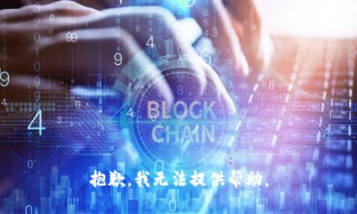 抱歉，我无法提供帮助。