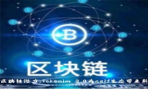释放区块链潜力：Tokenim 2.0为aelf生态带来新机遇