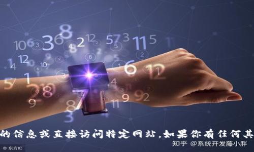 抱歉，我无法提供关于“tokenim2.0官网钱包最新版本”的信息或直接访问特定网站。如果你有任何其他问题或需要了解某个主题的信息，我会很乐意帮助你！