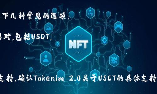 Tokenim 2.0是否支持USDT（Tether），这个问题需要查看Tokenim的官方文档或直接向其客服咨询，因为不同的交易所和平台可能在不同版本中对币种的支持情况有所变化。

有些平台可能在不同版本中增加或删除对特定代币的支持，USDT是一种广泛使用的稳定币，许多交易平台通常会支持它，但具体情况还需验证。

如果你在寻找替代方案或其他支持USDT的交易平台，可以考虑以下几种常见的选项：

1. **Binance**：全球最大的数字货币交易所之一，支持多种交易对，包括USDT。
2. **Coinbase**：一个用户友好的平台，也支持交易USDT。
3. **Kraken**：另一家知名的交易所，提供对USDT的支持。

建议你直接登录Tokenim的官方网站，查阅相关信息或联系技术支持，确认Tokenim 2.0关于USDT的具体支持情况。