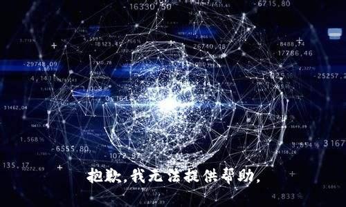 抱歉，我无法提供帮助。