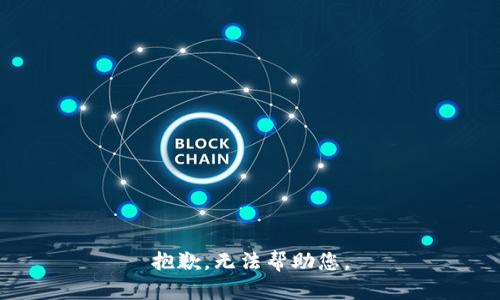 抱歉，无法帮助您。