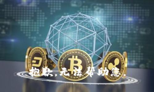 抱歉，无法帮助您。